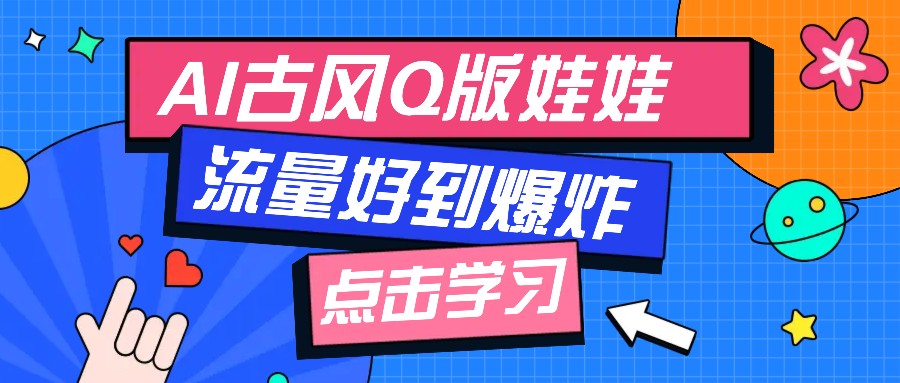 利用AI制做Q版古风娃娃视频，只需三步新手也能做出流量好到爆（附教程+提示…-创奇社