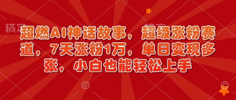 超燃AI神话故事，超级涨粉赛道，7天涨粉1万，单日变现多张，小白也能轻松上手（附详细教程）-创奇社