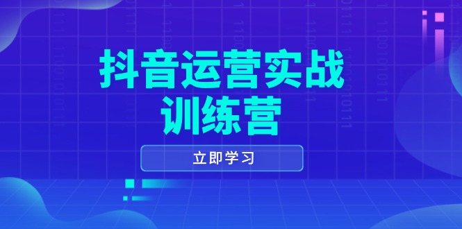 （14057期）抖音运营实战训练营，0-1打造短视频爆款，涵盖拍摄剪辑、运营推广等全过程-创奇社
