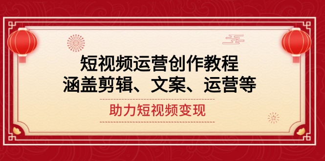 （14058期）短视频运营创作教程，涵盖剪辑、文案、运营等，助力短视频变现-创奇社