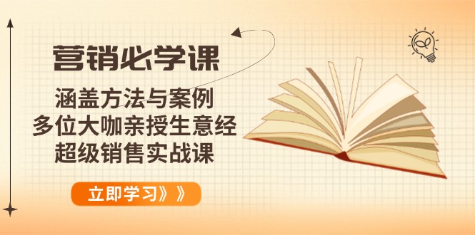 （14051期）营销必学课：涵盖方法与案例、多位大咖亲授生意经，超级销售实战课-创奇社