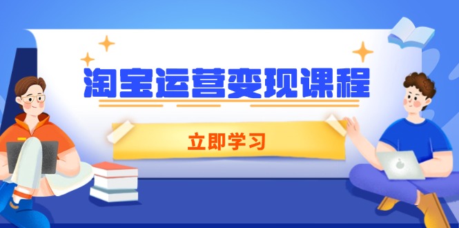 （14016期）淘宝运营变现课程，涵盖店铺运营、推广、数据分析，助力商家提升-创奇社