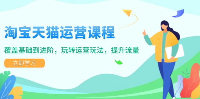 （14002期）淘宝天猫运营课程，覆盖基础到进阶，玩转运营玩法，提升流量-创奇社 - AI前沿·副业变现·资源教程！
