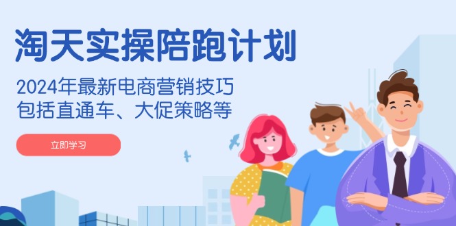（14008期）淘天实操陪跑计划，2024年最新电商营销技巧，包括直通车、大促策略等-创奇社