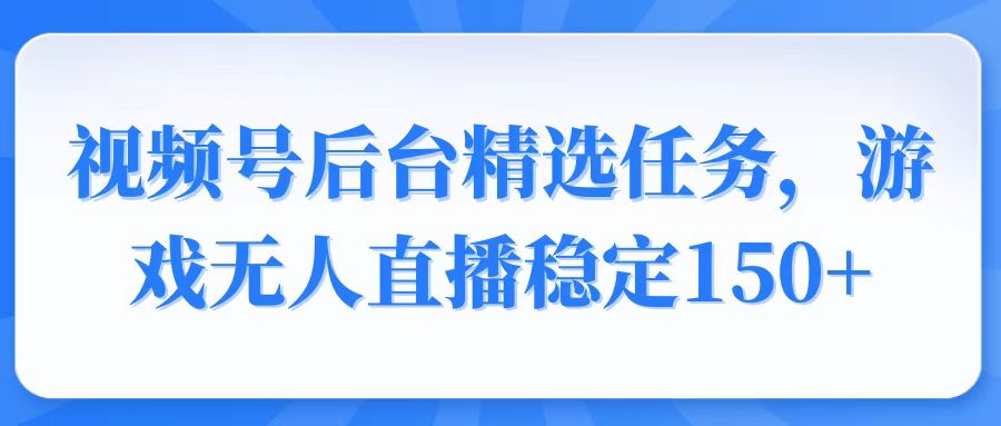 （14004期）视频号精选变现任务，游戏无人直播稳定150+-创奇社