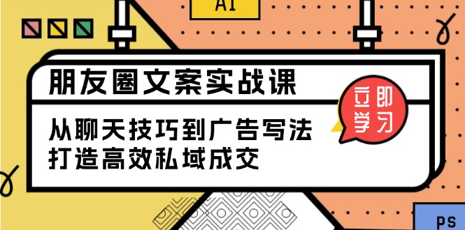 （13989期）朋友圈文案实战课：从聊天技巧到广告写法，打造高效私域成交-创奇社 - AI前沿·副业变现·资源教程！