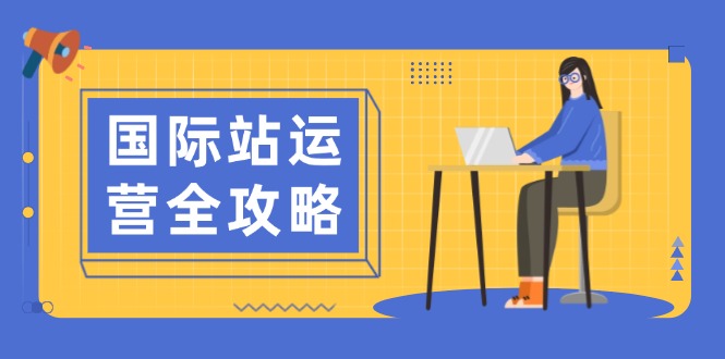 （13988期）国际站运营全攻略：涵盖日常运营到数据分析，助力打造高效运营思路-创奇社