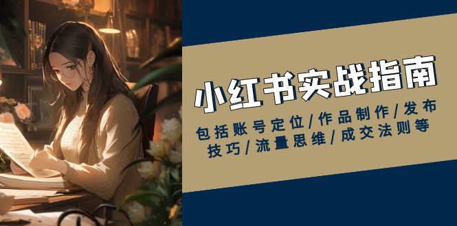 （13974期）小红书实战指南，包括账号定位/作品制作/发布技巧/流量思维/成交法则等-创奇社