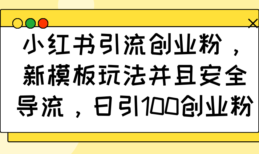 （14053期）小红书引流创业粉，新模板玩法并且安全导流，日引100创业粉-创奇社