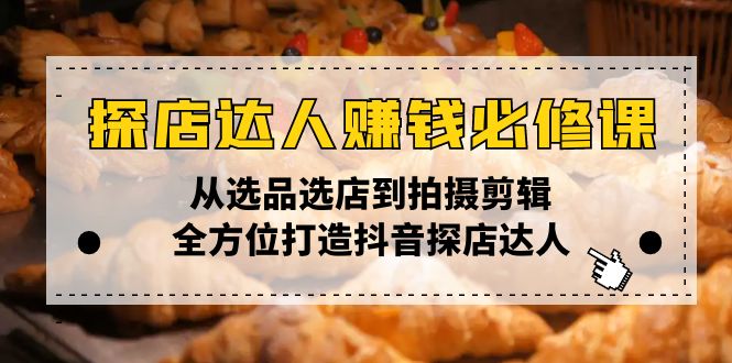 （13971期）探店达人赚钱必修课，从选品选店到拍摄剪辑，全方位打造抖音探店达人-创奇社 - AI前沿·副业变现·资源教程！