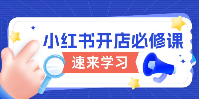 （13972期）小红书开店必修课，详解开店流程与玩法规则，开启电商变现之旅-创奇社