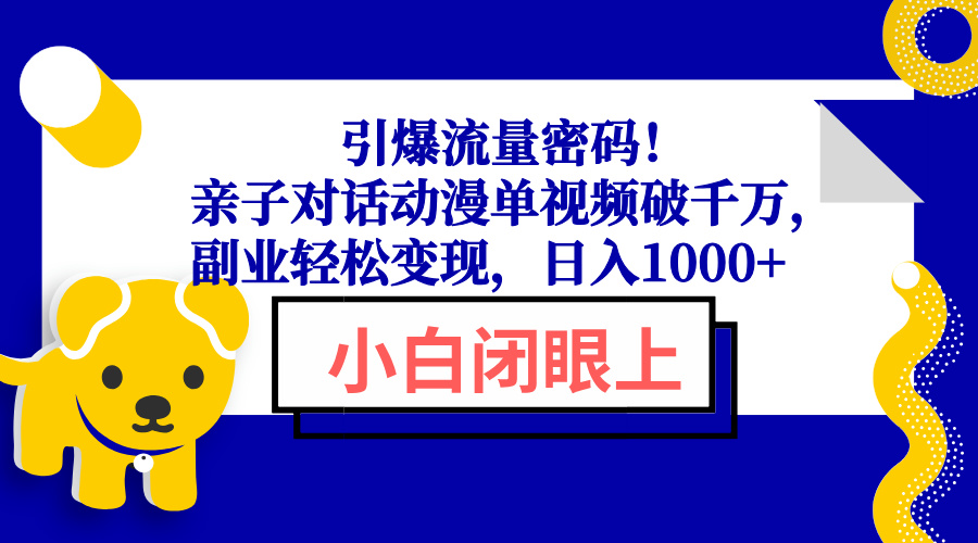 （13956期）引爆流量密码！亲子对话动漫单视频破千万，副业轻松变现，日入1000+-创奇社 - AI前沿·副业变现·资源教程！