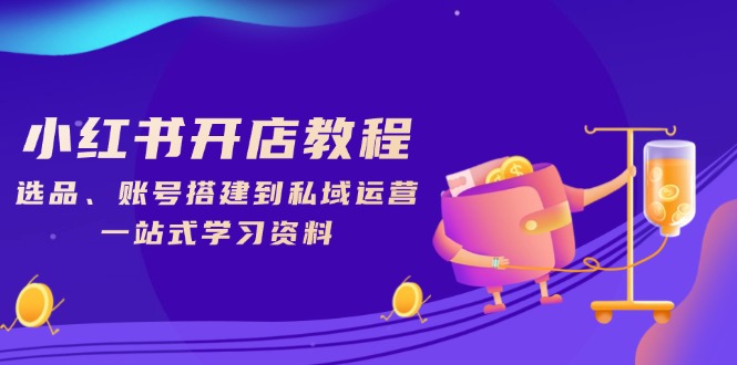 （13960期）小红书开店教程，选品、账号搭建到私域运营，一站式学习资料-创奇社