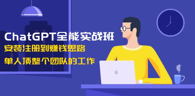 （13965期）ChatGPT全能实战班，安装注册到赚钱思路，单人顶整个团队的工作-创奇社