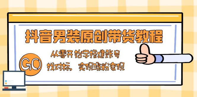 （13968期）抖音男装原创带货教程：从零开始学搭建账号，找对标，实现涨粉变现-创奇社