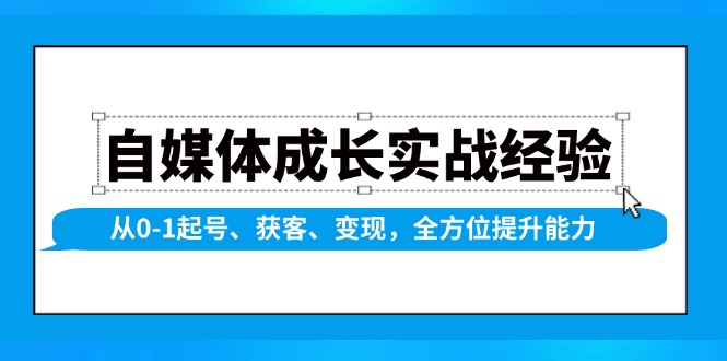 （13963期）自媒体成长实战经验，从0-1起号、获客、变现，全方位提升能力-创奇社 - AI前沿·副业变现·资源教程！