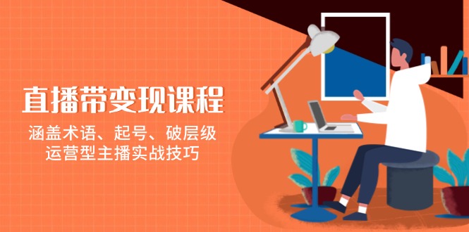 （13941期）直播带变现课程，涵盖术语、起号、破层级，运营型主播实战技巧-创奇社