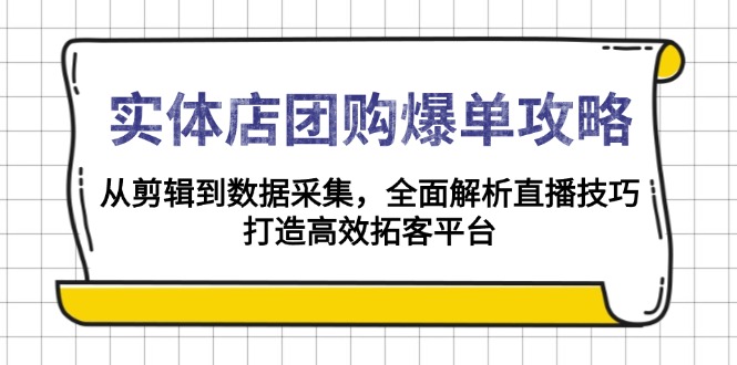 （13947期）实体店-团购爆单攻略：从剪辑到数据采集，全面解析直播技巧，打造高效…-创奇社