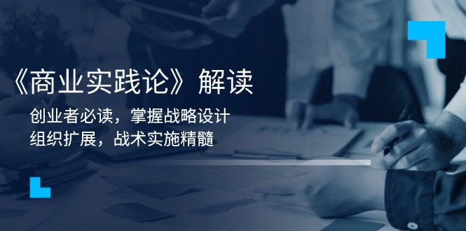 （13921期）《商业实践论》解读：创业者必读，掌握战略设计，组织扩展，战术实施精髓-创奇社