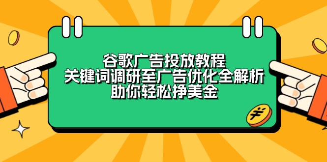 （13922期）谷歌广告投放教程：关键词调研至广告优化全解析，助你轻松挣美金-1