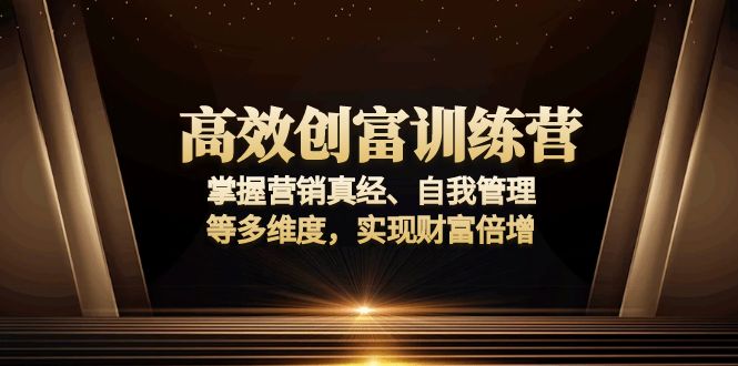 （13911期）高效创富训练营：掌握营销真经、自我管理等多维度，实现财富倍增-创奇社
