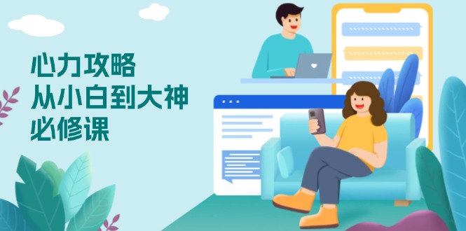 （13913期）心力 攻略，从小白到大神必修课，技能与心力独立，助你自信从容面对挑战-创奇社