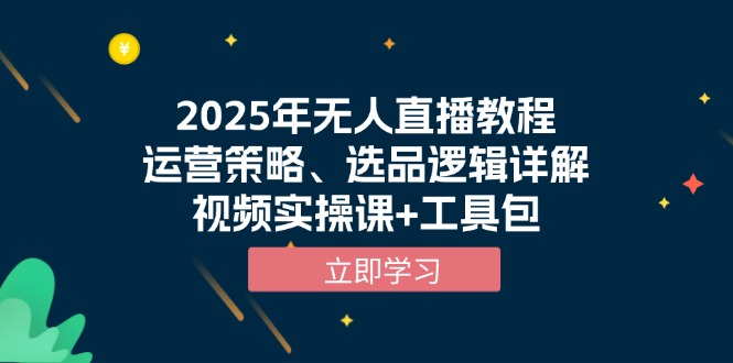 （13909期）2025年无人直播教程，运营策略、选品逻辑详解，视频实操课+工具包-创奇社
