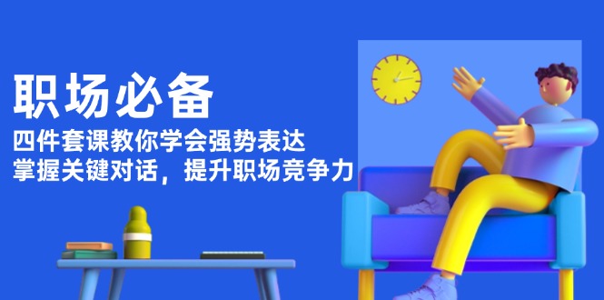 （13901期）职场必备，四件套课教你学会强势表达，掌握关键对话，提升职场竞争力-创奇社