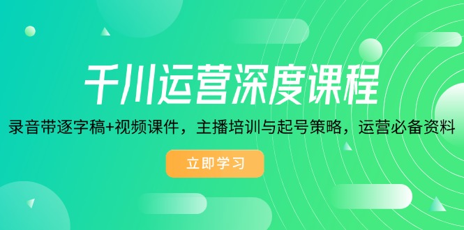 （14031期）千川运营深度课程，录音带逐字稿+视频课件，主播培训与起号策略，运营…-创奇社
