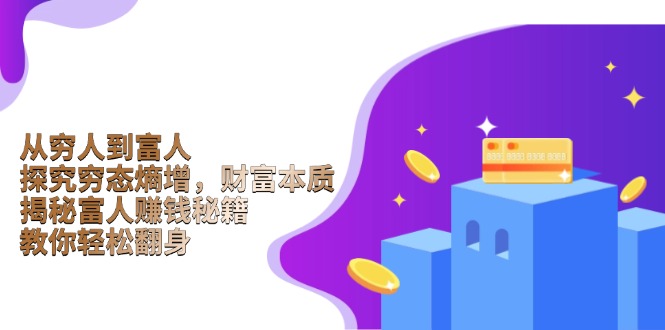 （13953期）从穷人到富人：探究穷态熵增，财富本质，揭秘富人赚钱秘籍，教你轻松翻身-创奇社 - AI前沿·副业变现·资源教程！