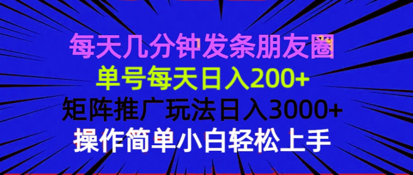 （13919期）每天几分钟发条朋友圈 单号每天日入200+ 矩阵推广玩法日入3000+ 操作简…-创奇社 - AI前沿·副业变现·资源教程！