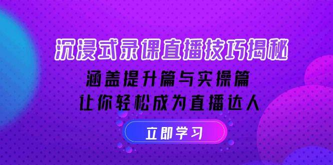 沉浸式录课直播技巧揭秘：涵盖提升篇与实操篇, 让你轻松成为直播达人-创奇社 - AI前沿·副业变现·资源教程！