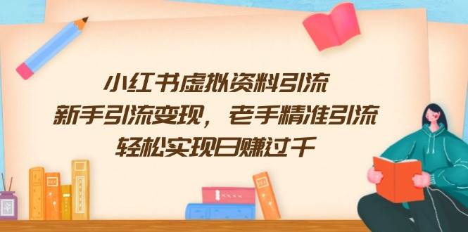 小红书虚拟资料引流，新手引流变现，老手精准引流，轻松实现日赚过千-创奇社 - AI前沿·副业变现·资源教程！