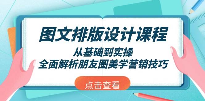 图文排版设计课程，从基础到实操，全面解析朋友圈美学营销技巧-创奇社 - AI前沿·副业变现·资源教程！