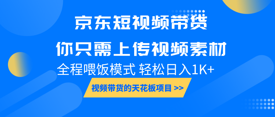 京东短视频带货， 你只需上传视频素材轻松日入1000+， 小白宝妈轻松上手-创奇社 - AI前沿·副业变现·资源教程！