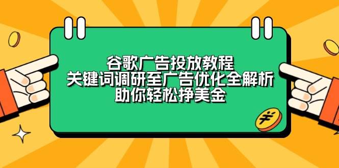谷歌广告投放教程：关键词调研至广告优化全解析，助你轻松挣美金-创奇社 - AI前沿·副业变现·资源教程！