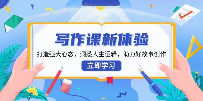写作课新体验，打造强大心态，洞悉人生逻辑，助力好故事创作-创奇社 - AI前沿·副业变现·资源教程！
