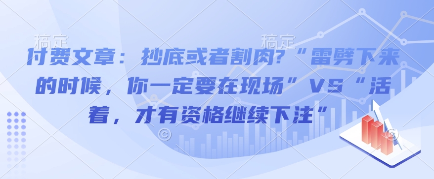 付费文章：抄底或者割肉?“雷劈下来的时候，你一定要在现场”VS“活着，才有资格继续下注”-创奇社 - AI前沿·副业变现·资源教程！