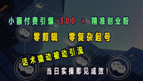 小额付费引爆 300 + 精准创业粉，零剪辑、零复杂起号，话术撬动被动引流，当日实操即见成效-创奇社 - AI前沿·副业变现·资源教程！