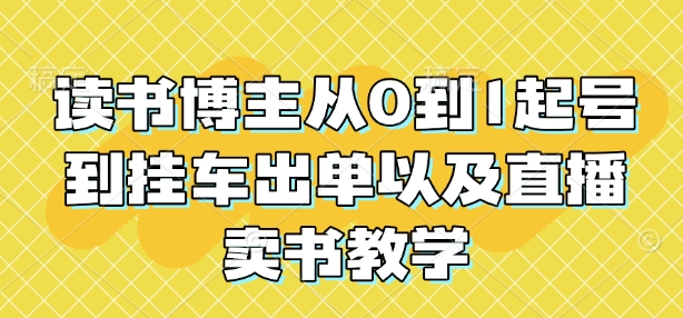 读书博主从0到1起号到挂车出单以及直播卖书教学-创奇社 - AI前沿·副业变现·资源教程！