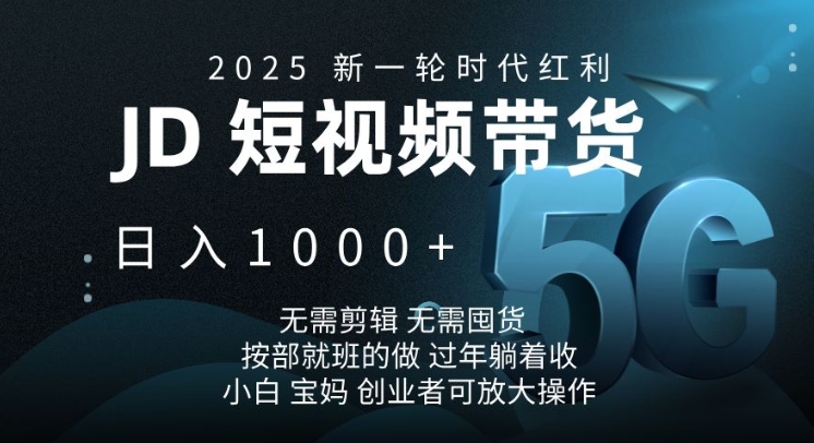 2025新一轮时代红利，JD短视频带货日入1k，无需剪辑，无需囤货，按部就班的做-创奇社 - AI前沿·副业变现·资源教程！