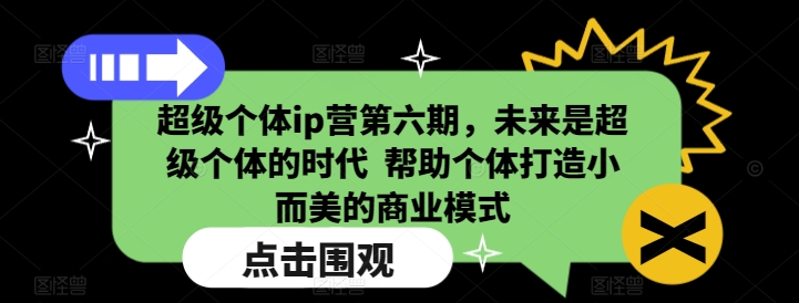 超级个体ip营第六期，未来是超级个体的时代  帮助个体打造小而美的商业模式-1