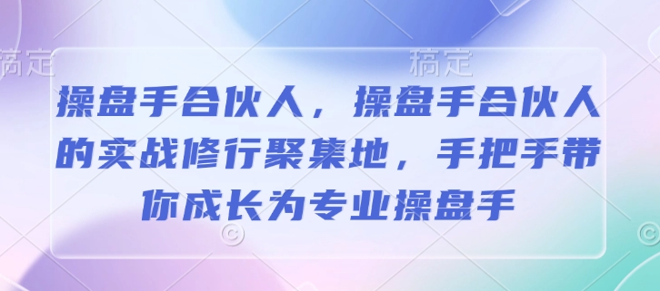 操盘手合伙人，操盘手合伙人的实战修行聚集地，手把手带你成长为专业操盘手-创奇社 - AI前沿·副业变现·资源教程！
