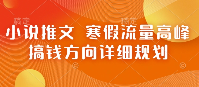 小说推文 寒假流量高峰 搞钱方向详细规划-创奇社 - AI前沿·副业变现·资源教程！