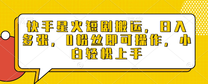 快手星火短剧搬运，日入多张，0粉丝即可操作，小白轻松上手-创奇社 - AI前沿·副业变现·资源教程！