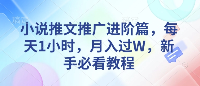 小说推文推广进阶篇，每天1小时，月入过W，新手必看教程-创奇社 - AI前沿·副业变现·资源教程！