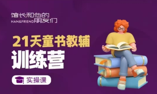 21天童书教辅训练营，短视频起号到变现实操课-创奇社 - AI前沿·副业变现·资源教程！