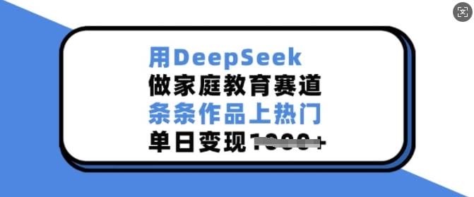 用DeepSeek做家庭教育赛道，条条作品上热门，单日变现多张-创奇社 - AI前沿·副业变现·资源教程！