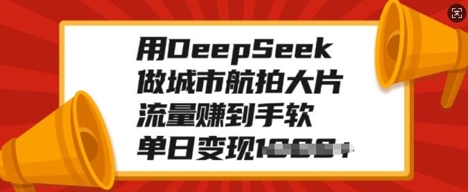 用DeepSeek做城市航拍大片，流量赚到手软，单日变现多张-创奇社