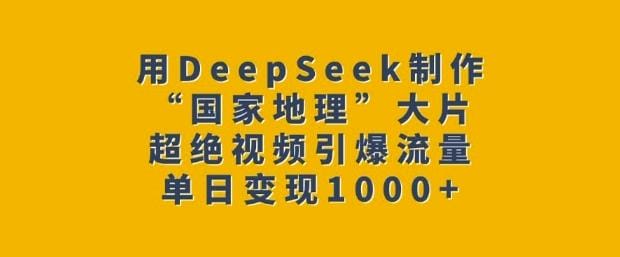 用DeepSeek制作“国家地理”大片，超绝视频引爆流量，单日变现多张-创奇社